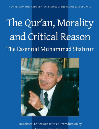 The Qurʾan, Morality and Critical Reason: The Essential Muhammad Shahrur (Social, Economic and Political Studies of the Middle East and Asia, 106)