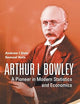 ARTHUR L BOWLEY: A PIONEER IN MODERN STATISTICS AND ECONOMICS