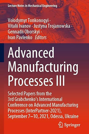 Advanced Manufacturing Processes III: Selected Papers from the 3rd Grabchenko’s International Conference on Advanced Manufacturing Processes ... (Lecture Notes in Mechanical Engineering)