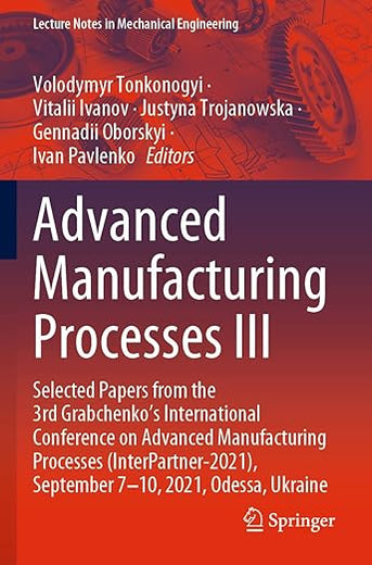 Advanced Manufacturing Processes III: Selected Papers from the 3rd Grabchenko’s International Conference on Advanced Manufacturing Processes ... (Lecture Notes in Mechanical Engineering)