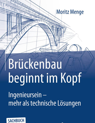 Brückenbau beginnt im Kopf: Ingenieursein - mehr als technische Lösungen (German Edition)