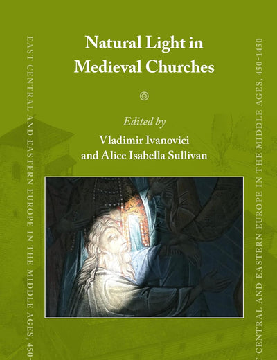 Natural Light in Medieval Churches (East Central and Eastern Europe in the Middle Ages, 450-1450, 88)
