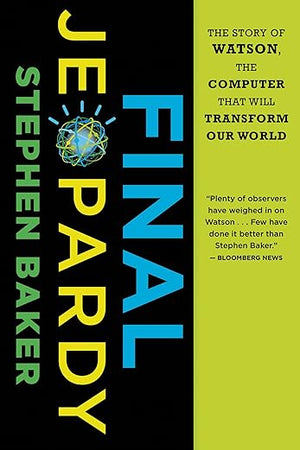 Final Jeopardy: The Story of Watson, the Computer That Will Transform Our World – IBM's Pursuit of Machines That Think Like Humans