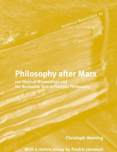 Philosophy after Marx: 100 Years of Misreadings and the Normative Turn in Political Philosophy (Historical Materialism Book Series, 65)