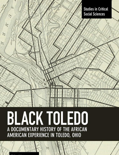 Black Toledo: A Documentary History of the African American Experience in Toledo, Ohio (Studies in Critical Social Sciences, 117)