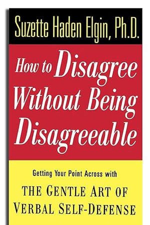 How to Disagree Without Being Disagreeable: Getting Your Point Across with the Gentle Art of Verbal Self-Defense