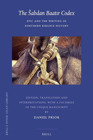 The Šabdan Baatır Codex: Epic and the Writing of Northern Kirghiz History (Brill's Inner Asian Library, 28)
