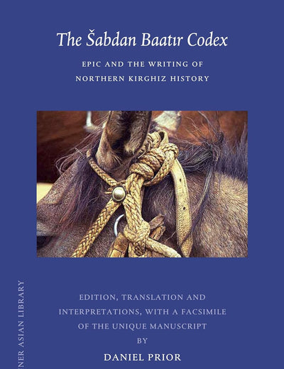 The Šabdan Baatır Codex: Epic and the Writing of Northern Kirghiz History (Brill's Inner Asian Library, 28)