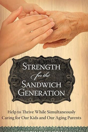 Strength for the Sandwich Generation: Help to Thrive While Simultaneously Caring for Our Kids and Our Aging Parents