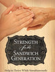 Strength for the Sandwich Generation: Help to Thrive While Simultaneously Caring for Our Kids and Our Aging Parents