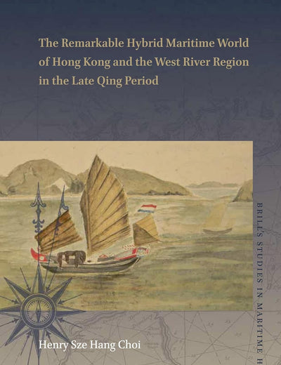 The Remarkable Hybrid Maritime World of Hong Kong and the West River Region in the Late Qing Period (Brill's Studies in Maritime History, 3) (Chinese Edition)