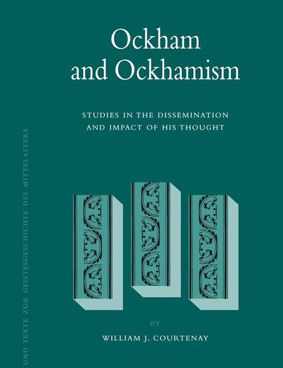 Ockham and Ockhamism: Studies in the Dissemination and Impact of His Thought (Studien und Texte zur Geistesgeschichte des Mittelalters, 99)