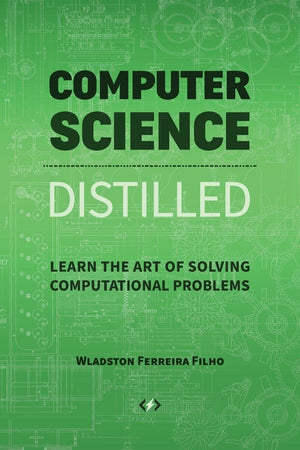 Computer Science Distilled: Learn the Art of Solving Computational Problems
