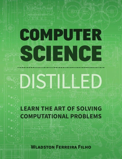 Computer Science Distilled: Learn the Art of Solving Computational Problems