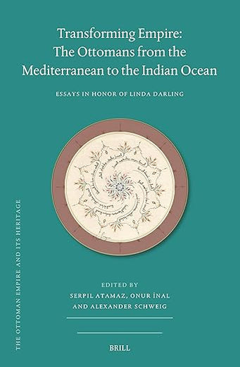 Transforming Empire: The Ottomans from the Mediterranean to the Indian Ocean: Essays in Honor of Linda Darling (The Ottoman Empire and its Heritage, 80)