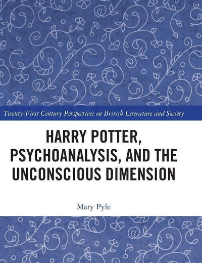 Harry Potter, Psychoanalysis, and the Unconscious Dimension (21st Century Perspectives on British Literature and Society)