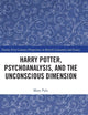 Harry Potter, Psychoanalysis, and the Unconscious Dimension (21st Century Perspectives on British Literature and Society)