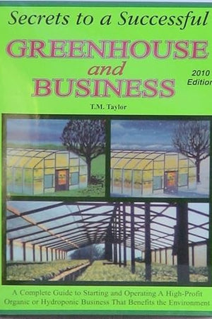 Secrets to a Successful Greenhouse and Business: A Complete Guide to Starting and Operating a High-Profit Organic or Hydroponic Business That Benefits the Environment