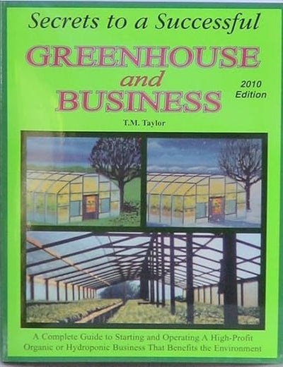 Secrets to a Successful Greenhouse and Business: A Complete Guide to Starting and Operating a High-Profit Organic or Hydroponic Business That Benefits the Environment