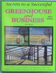 Secrets to a Successful Greenhouse and Business: A Complete Guide to Starting and Operating a High-Profit Organic or Hydroponic Business That Benefits the Environment