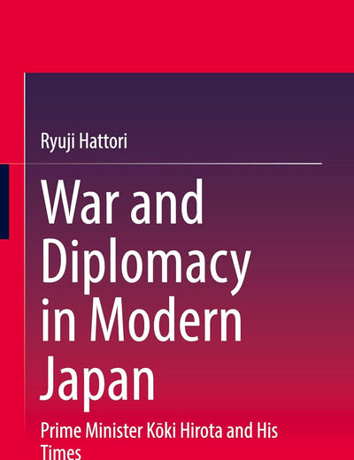 War and Diplomacy in Modern Japan: Prime Minister Kōki Hirota and His Times