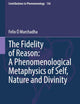 The Fidelity of Reason: A Phenomenological Metaphysics of Self, Nature and Divinity (Contributions to Phenomenology, 136)