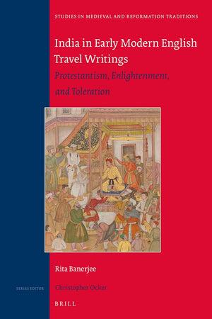 India in Early Modern English Travel Writings: Protestantism, Enlightenment, and Toleration (Studies in Medieval and Reformation Traditions, 226)