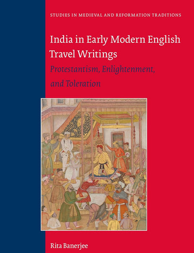India in Early Modern English Travel Writings: Protestantism, Enlightenment, and Toleration (Studies in Medieval and Reformation Traditions, 226)