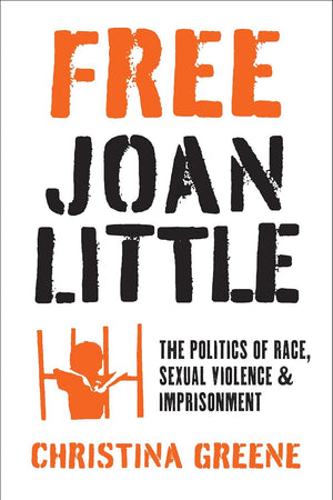 Free Joan Little: The Politics of Race, Sexual Violence, and Imprisonment (Justice, Power, and Politics)