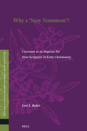 Why a ''New Testament''?: Covenant as an Impetus for New Scripture in Early Christianity (Texts and Editions for New Testament Study, 19)
