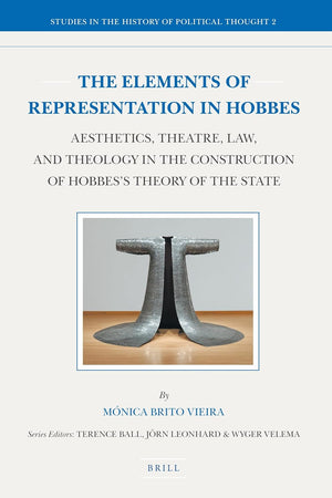 The Elements of Representation in Hobbes: Aesthetics, Theatre, Law, and Theology in the Construction of Hobbes's Theory of the State (Studies in the History of Political Thought, 2)