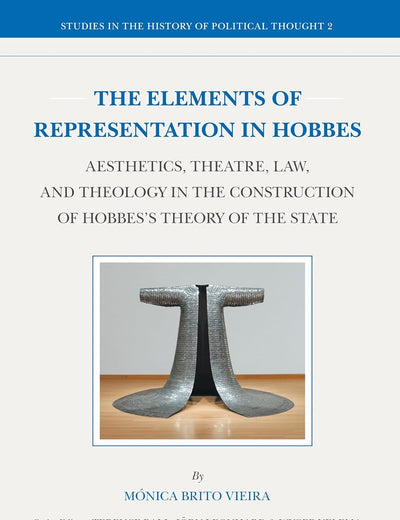 The Elements of Representation in Hobbes: Aesthetics, Theatre, Law, and Theology in the Construction of Hobbes's Theory of the State (Studies in the History of Political Thought, 2)