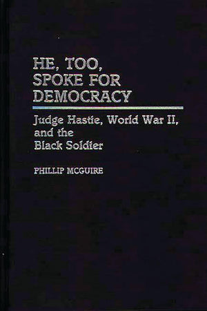 He, Too, Spoke for Democracy: Judge Hastie, World War II, and the Black Soldier (Contributions in Afro-American and African Studies)