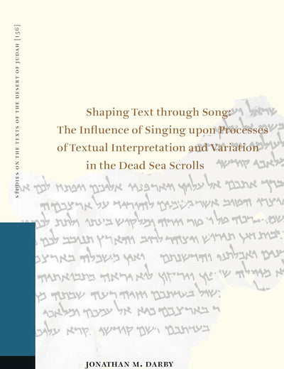 Shaping Text Through Song: The Influence of Singing Upon Processes of Textual Interpretation and Variation in the Dead Sea Scrolls (Studies on the Texts of the Desert of Judah, 156)