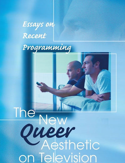 The New Queer Aesthetic on Television: Essays on Recent Programming