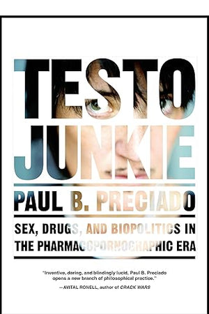 Testo Junkie: Sex, Drugs, and Biopolitics in the Pharmacopornographic Era