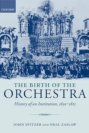 The Birth of the Orchestra: History of an Institution, 1650-1815