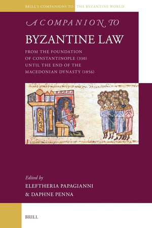A Companion to Byzantine Law: From the Foundation of Constantinople (330) until the End of the Macedonian Dynasty (1056) (Brill's Companions to the Byzantine World, 15)