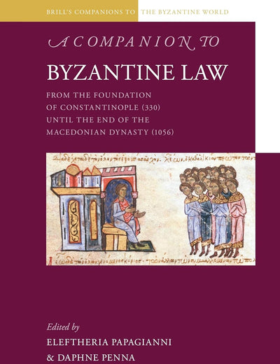 A Companion to Byzantine Law: From the Foundation of Constantinople (330) until the End of the Macedonian Dynasty (1056) (Brill's Companions to the Byzantine World, 15)
