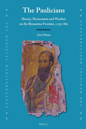 The Paulicians: Heresy, Persecution and Warfare on the Byzantine Frontier, c.750-880 (The Medieval Mediterranean, 132)