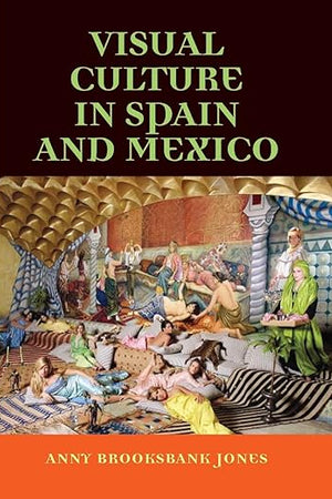 Visual culture in Spain and Mexico (Hispanic Texts MUP)