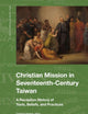 Christian Mission in Seventeenth-Century Taiwan: A Reception History of Texts, Beliefs, and Practices (Brill Series in Taiwan Studies, 3)