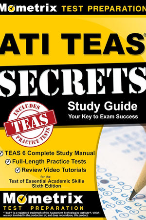 ATI TEAS Secrets Study Guide: TEAS 6 Complete Study Manual, Full-Length Practice Tests, Review Video Tutorials for the Test of Essential Academic Skills, Sixth Edition