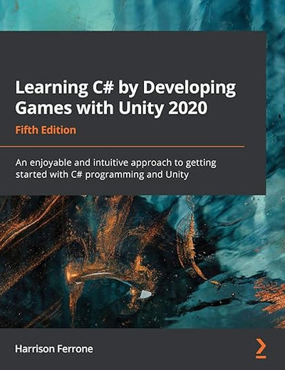 Learning C# by Developing Games with Unity 2020: An enjoyable and intuitive approach to getting started with C# programming and Unity