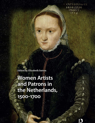 Women Artists and Patrons in the Netherlands, 1500-1700 (Visual and Material Culture, 1300-1700)