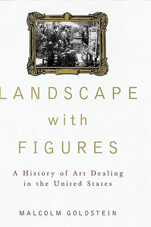 Landscape with Figures: A History of Art Dealing in the United States