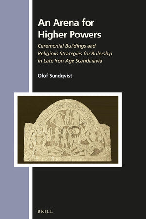 An Arena for Higher Powers: Ceremonial Buildings and Religious Strategies for Rulership in Late Iron Age Scandinavia (Numen Book Series, 150)