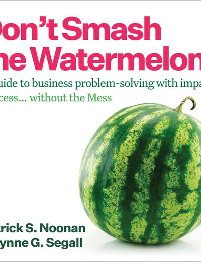 Don't Smash the Watermelon!: A guide to business problem-solving with impact: Success... without the Mess