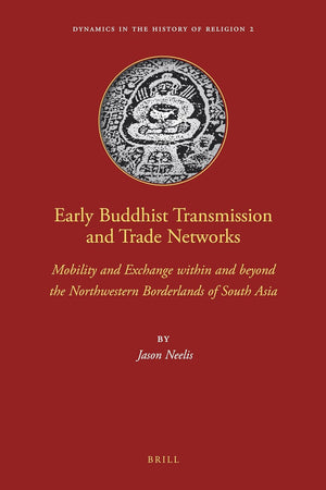 Early Buddhist Transmission and Trade Networks: Mobility and Exchange within and beyond the Northwestern Borderlands of South Asia (Dynamics in the History of Religions, 2)