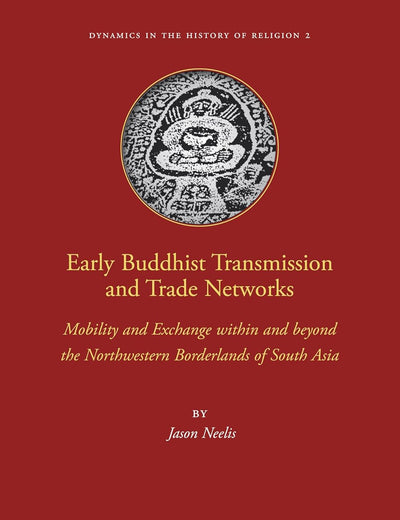 Early Buddhist Transmission and Trade Networks: Mobility and Exchange within and beyond the Northwestern Borderlands of South Asia (Dynamics in the History of Religions, 2)